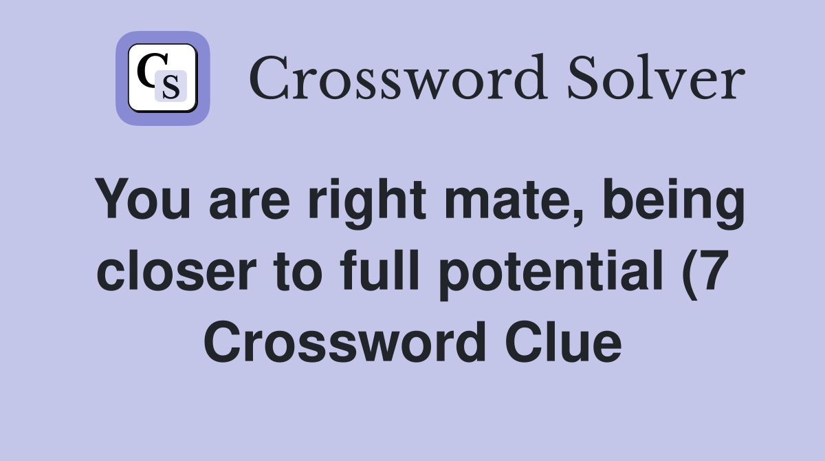 You are right mate being closer to full potential (7) Crossword Clue You are right mate being closer to full potential (7) Crossword Clue