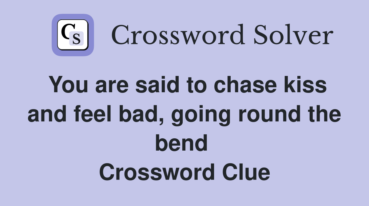 You are said to chase kiss and feel bad, going round the bend  Crossword Clue