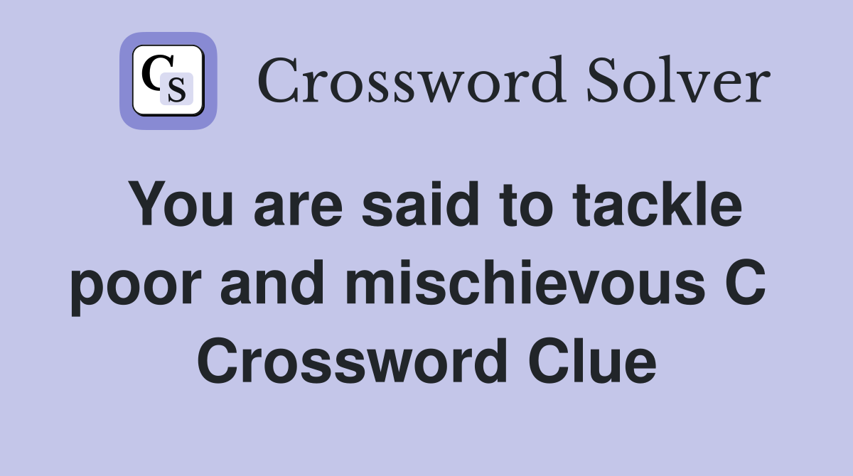 You are said to tackle poor and mischievous C  Crossword Clue