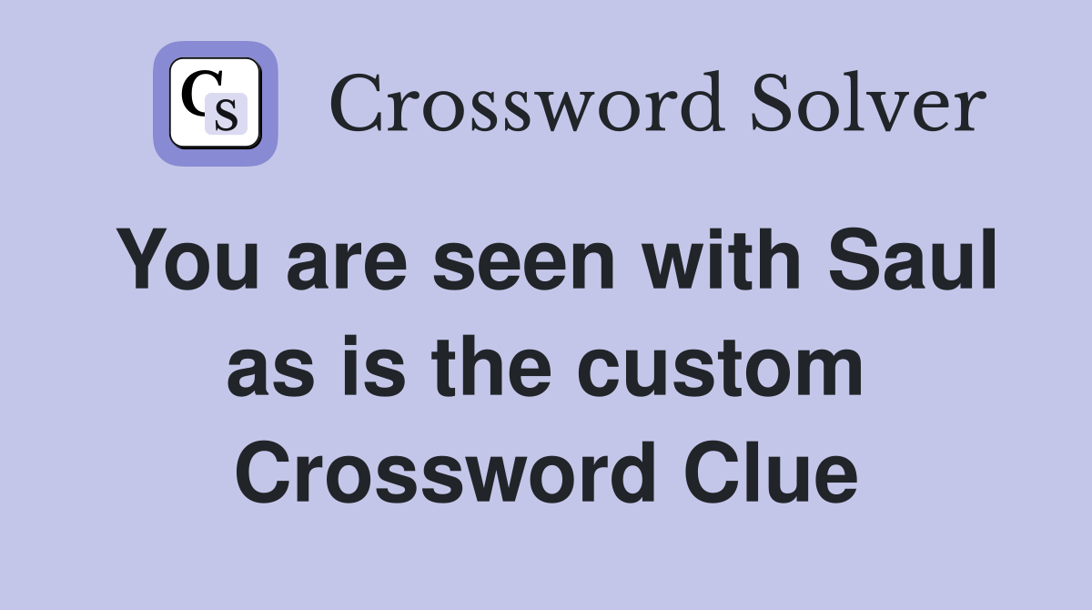 You are seen with Saul as is the custom Crossword Clue