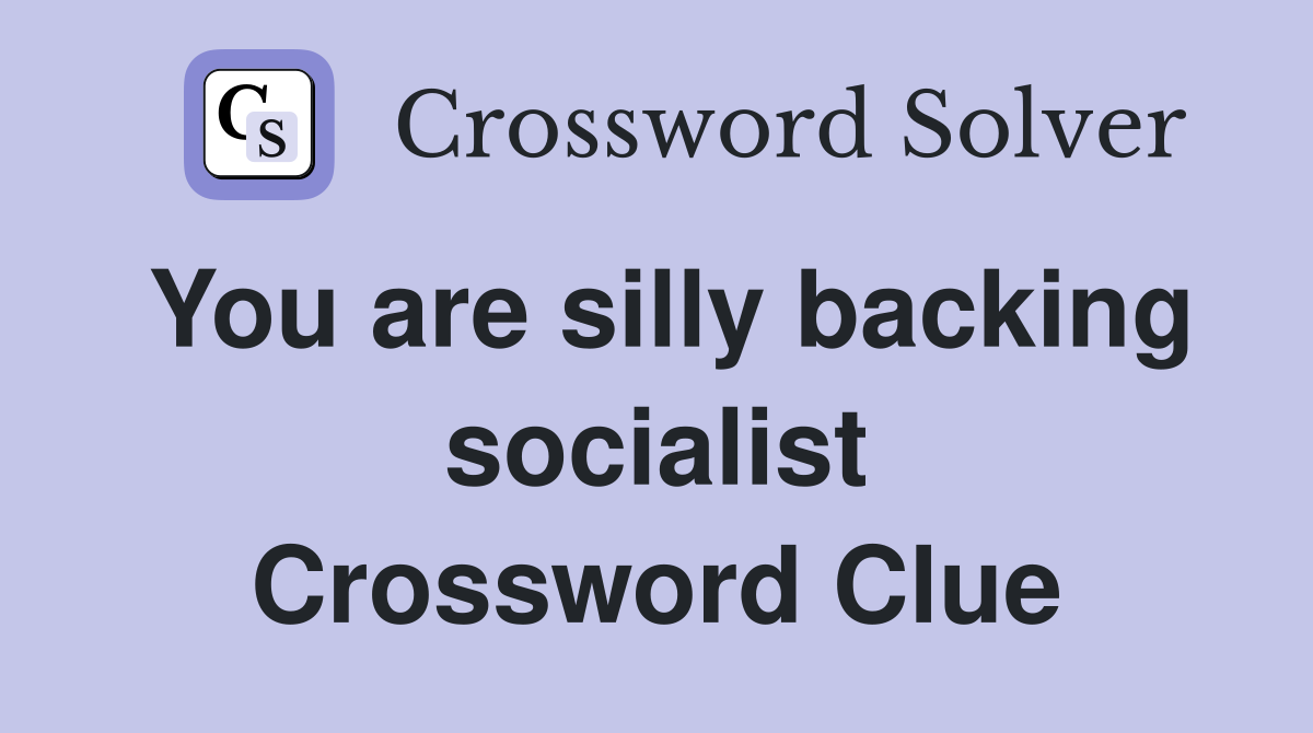 You are silly backing socialist Crossword Clue