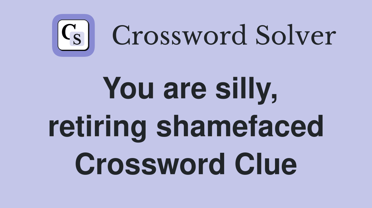 You are silly, retiring shamefaced Crossword Clue