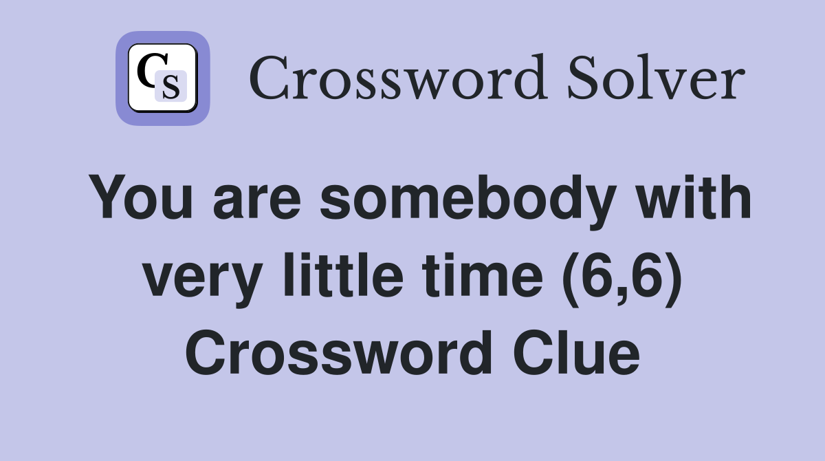 You are somebody with very little time (6,6) Crossword Clue