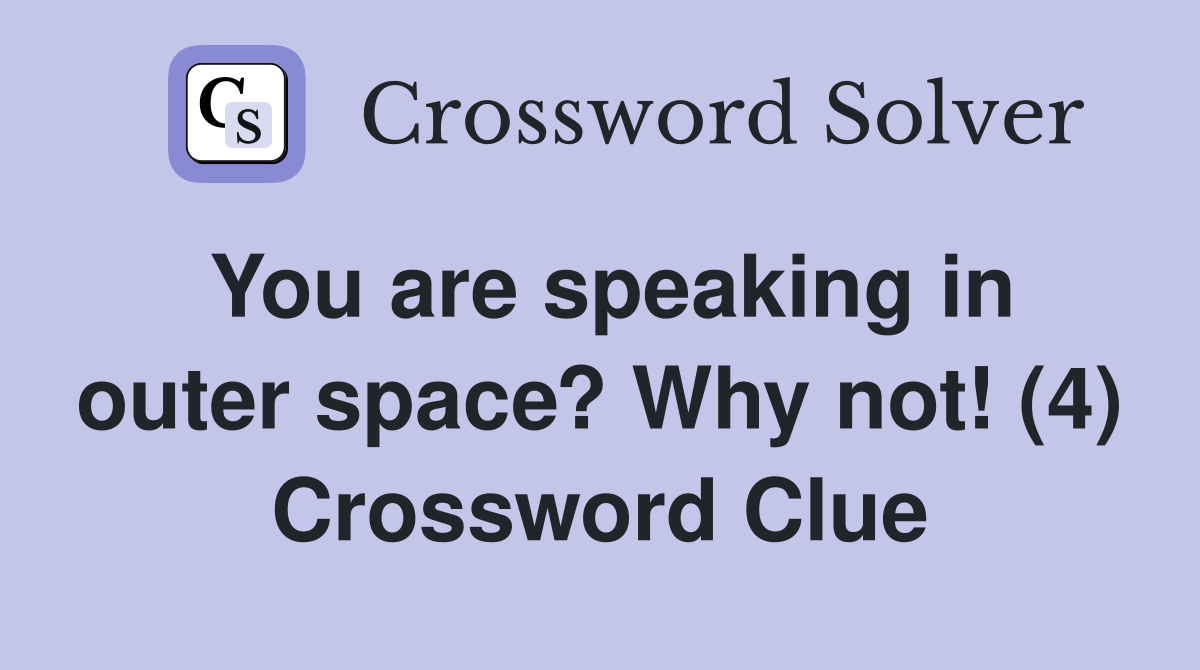 You are speaking in outer space? Why not! (4) Crossword Clue