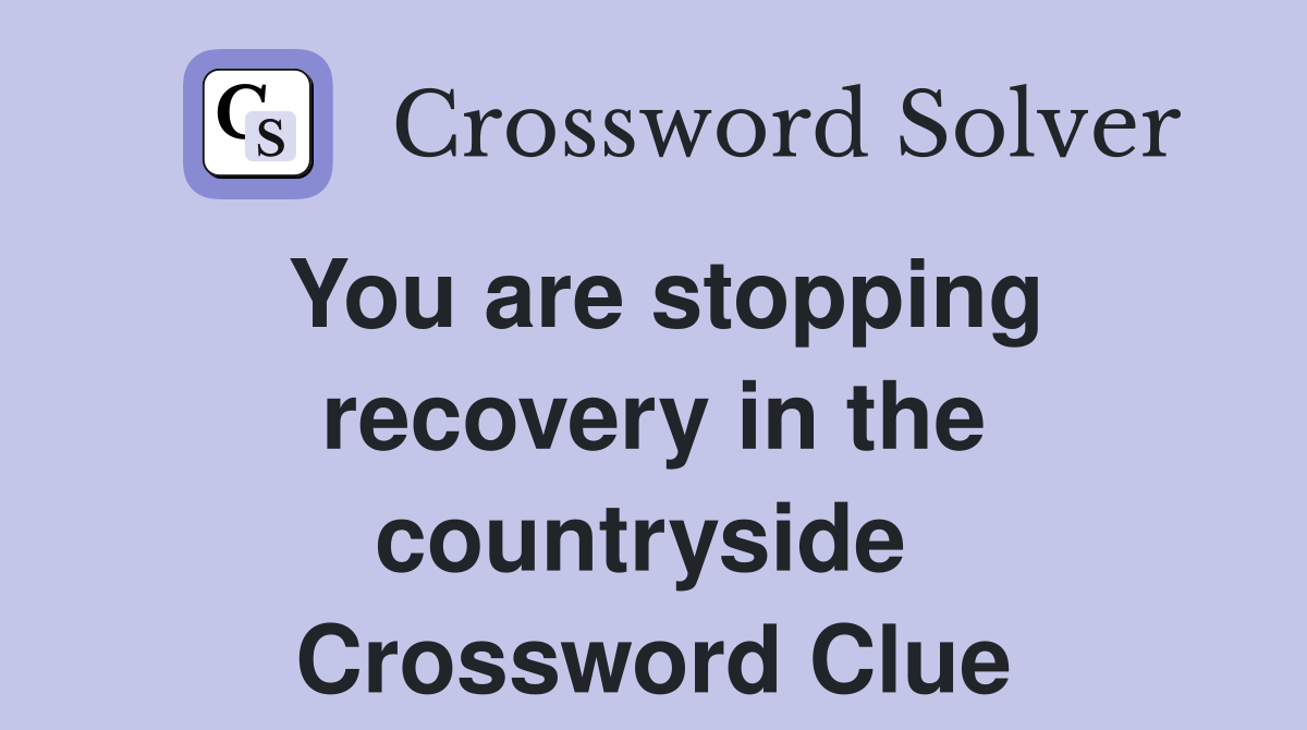 You are stopping recovery in the countryside  Crossword Clue