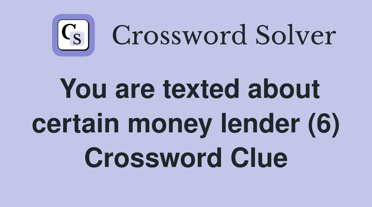 You are texted about certain money lender (6) Crossword Clue