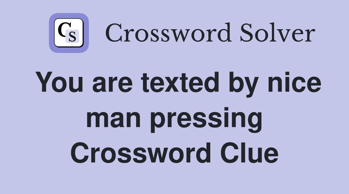 You are texted by nice man pressing Crossword Clue