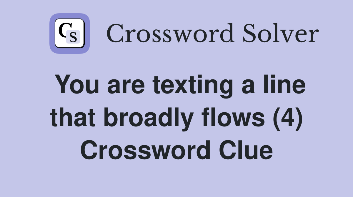 You are texting a line that broadly flows (4) Crossword Clue