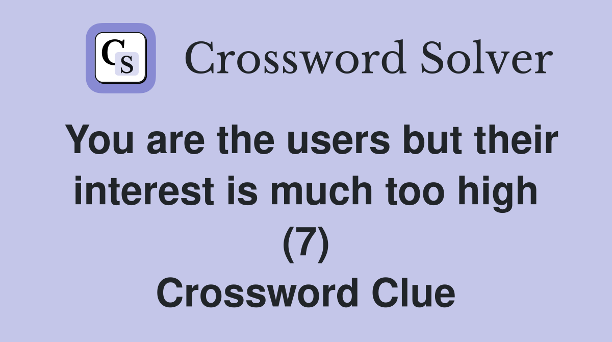You are the users but their interest is much too high (7) Crossword Clue