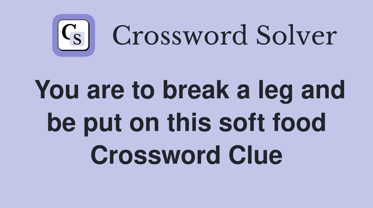 You are to break a leg and be put on this soft food Crossword Clue