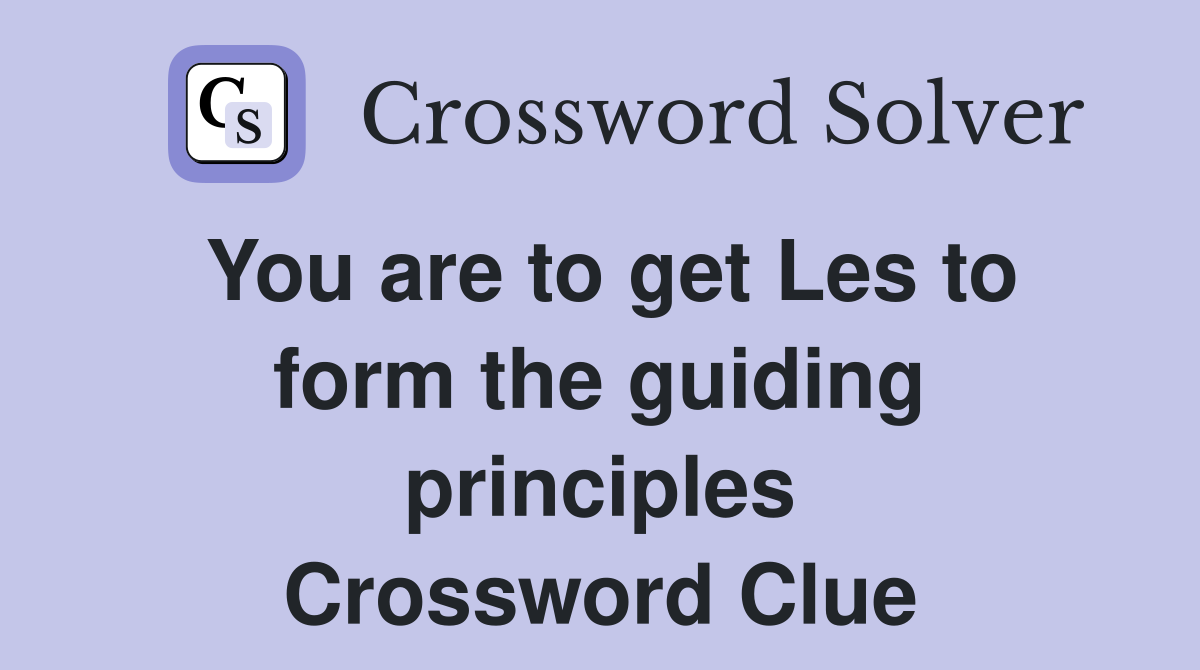 You are to get Les to form the guiding principles Crossword Clue