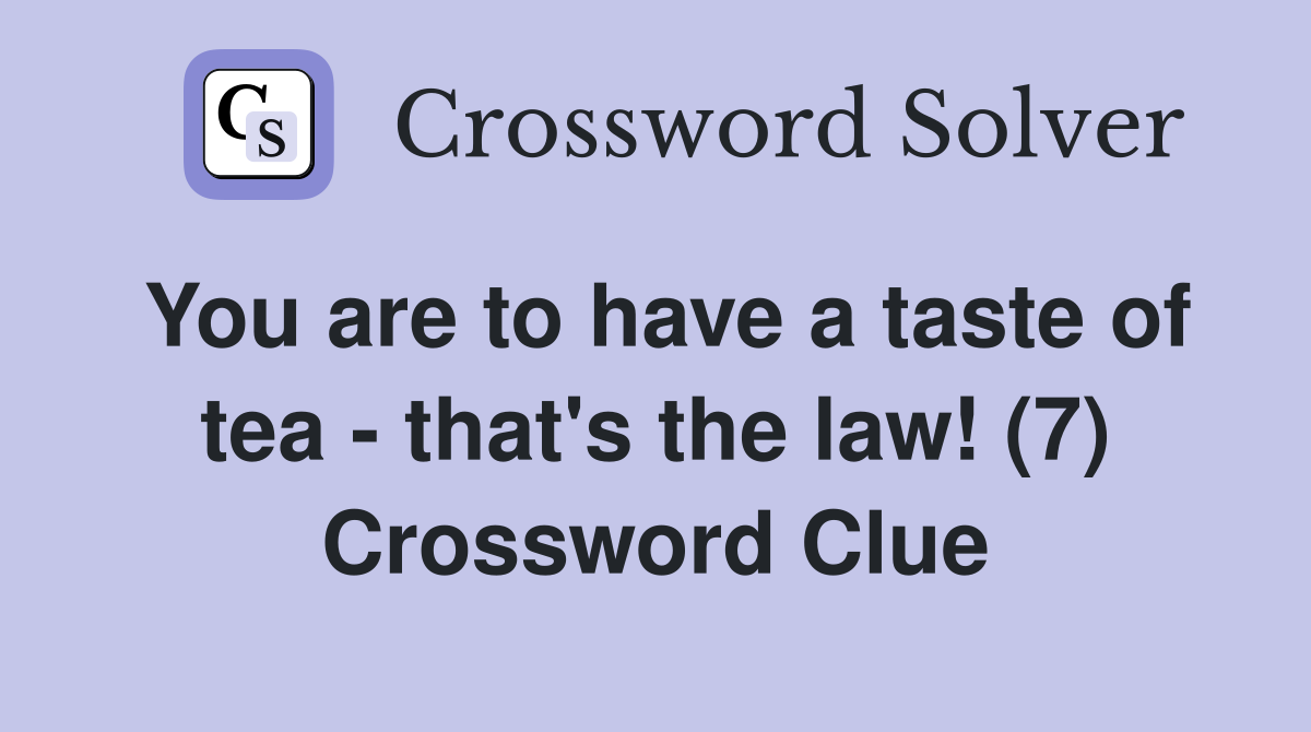 You are to have a taste of tea - that's the law! (7) Crossword Clue