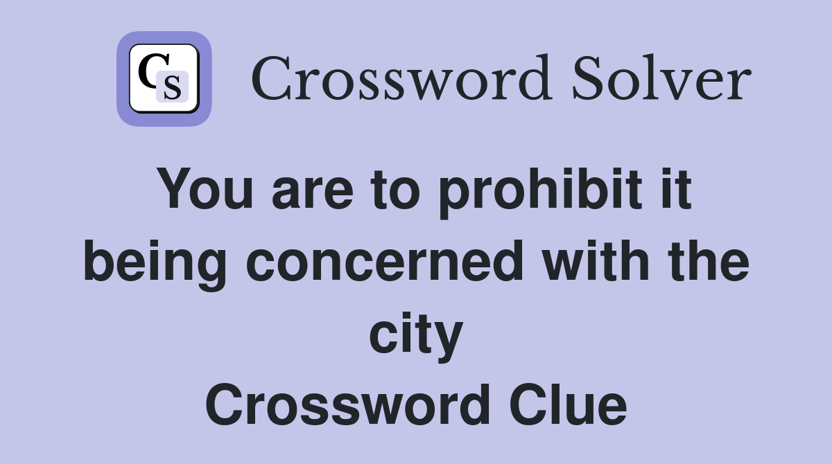 You are to prohibit it being concerned with the city Crossword Clue