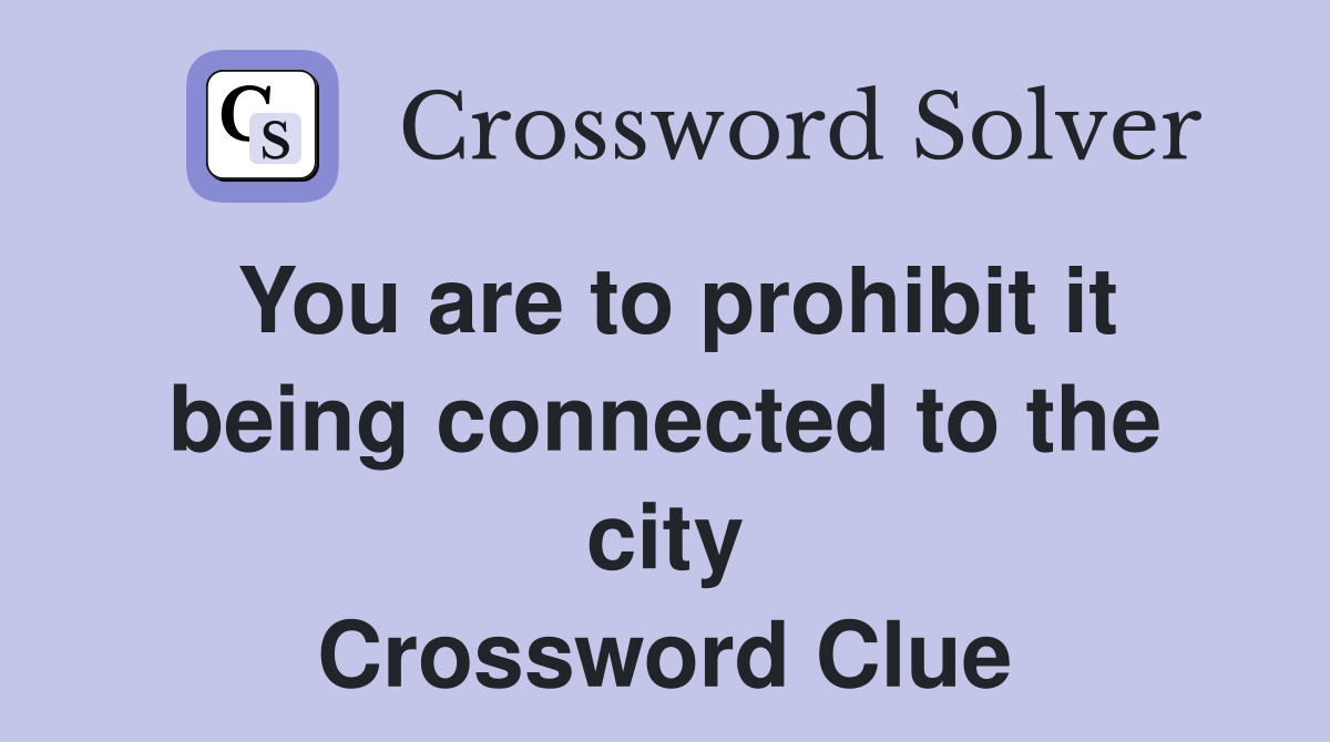 You are to prohibit it being connected to the city Crossword Clue