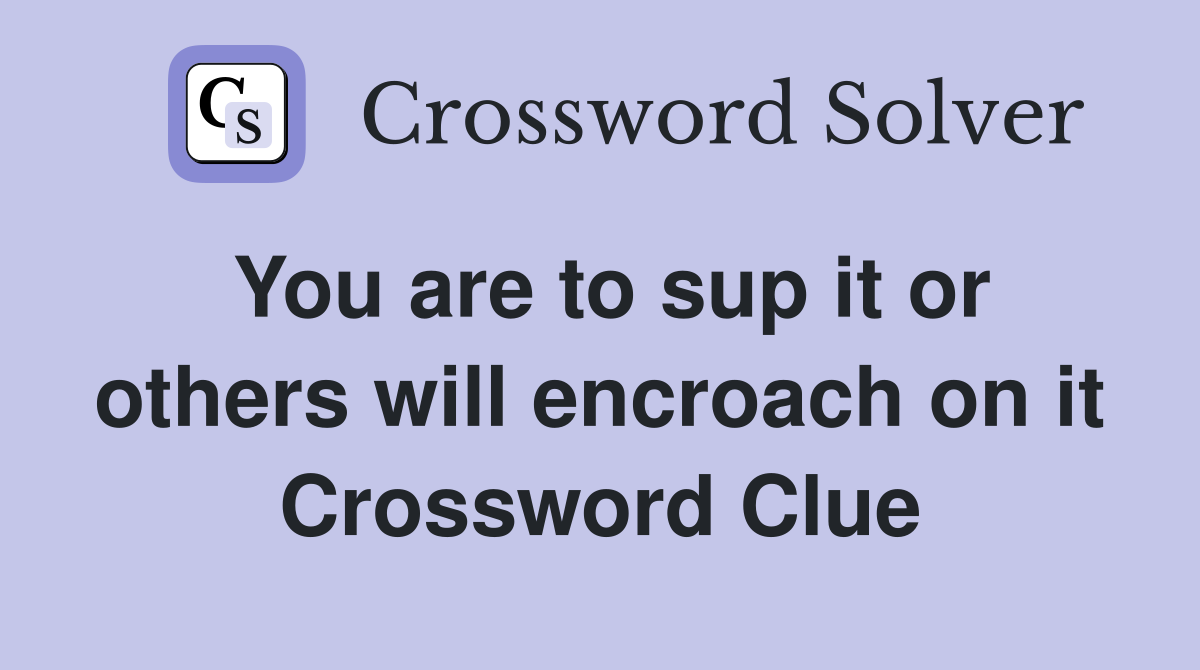 You are to sup it or others will encroach on it Crossword Clue