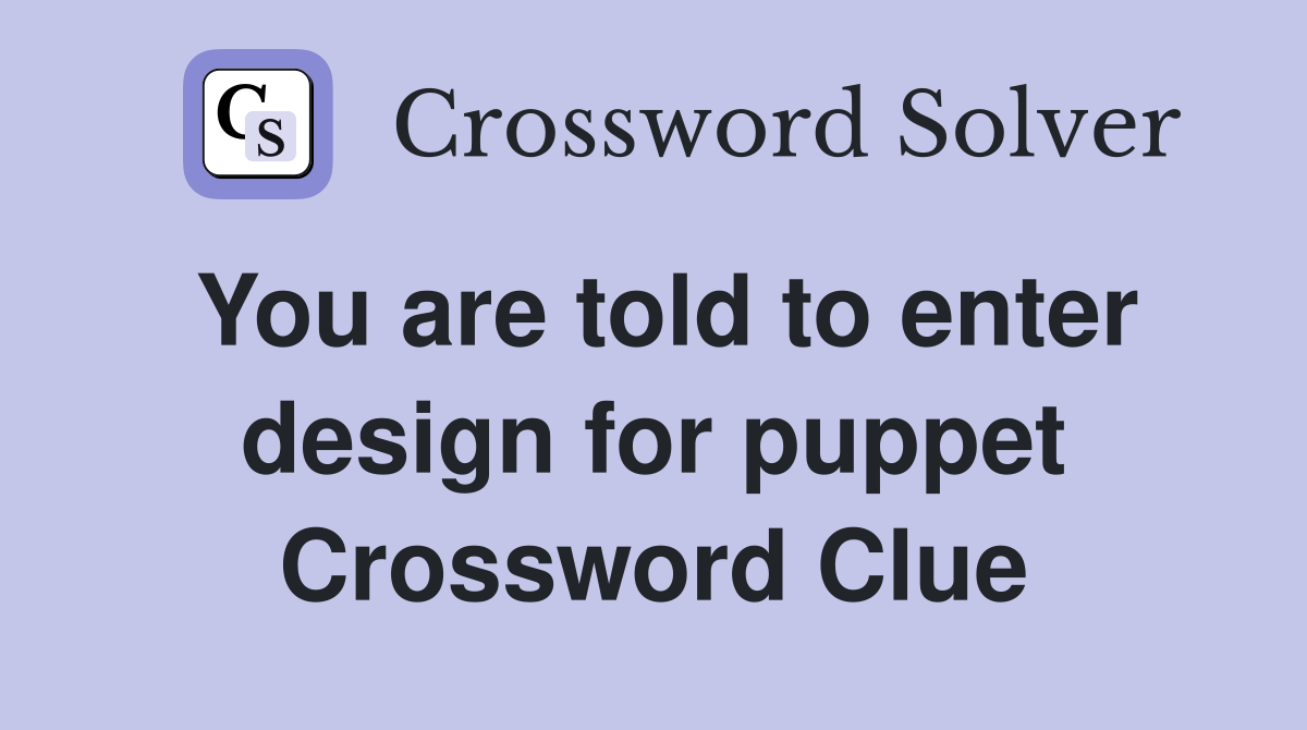 You are told to enter design for puppet Crossword Clue