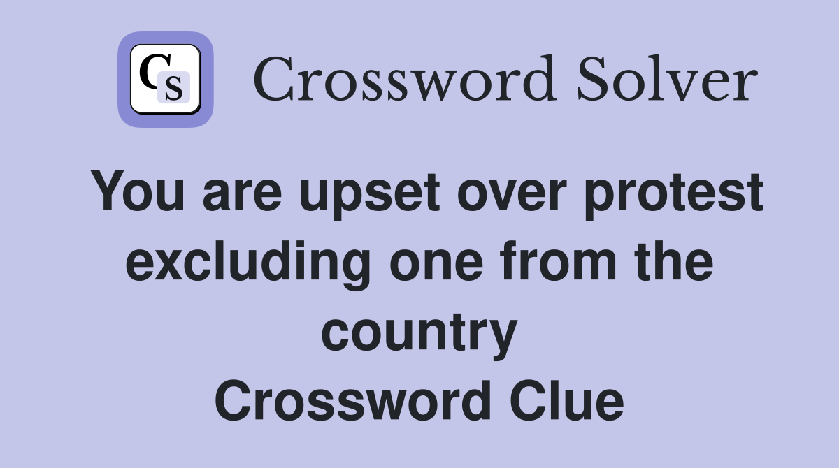 You are upset over protest excluding one from the country Crossword Clue