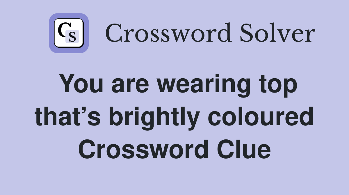 You are wearing top that’s brightly coloured Crossword Clue