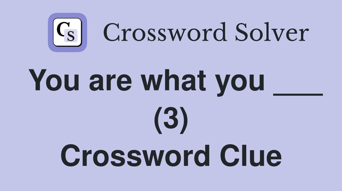 You are what you ___ (3) Crossword Clue