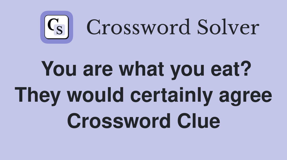 You are what you eat? They would certainly agree Crossword Clue