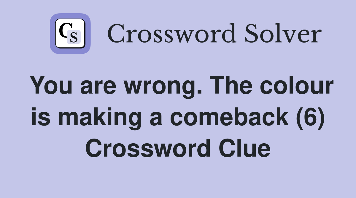 You are wrong. The colour is making a comeback (6) Crossword Clue