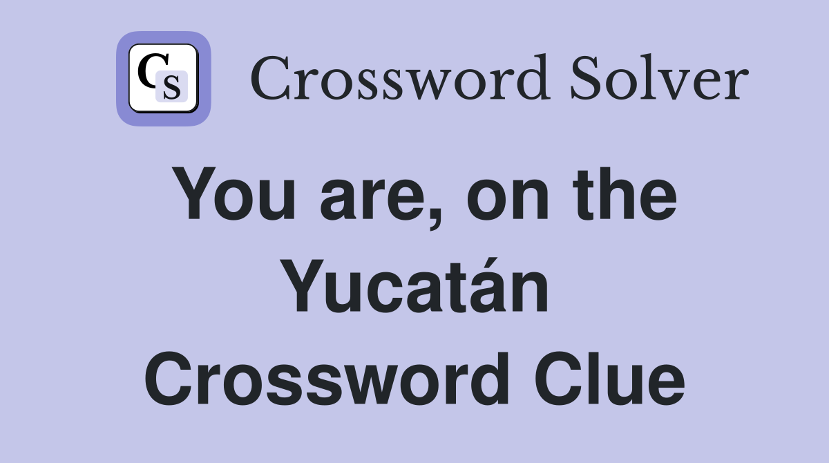 You are, on the Yucatán Crossword Clue