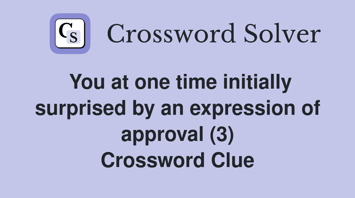 You at one time initially surprised by an expression of approval (3) Crossword Clue