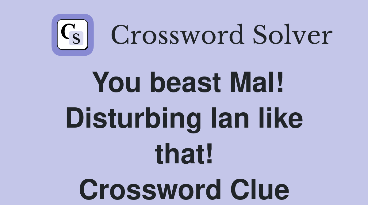 You beast Mal! Disturbing Ian like that! Crossword Clue