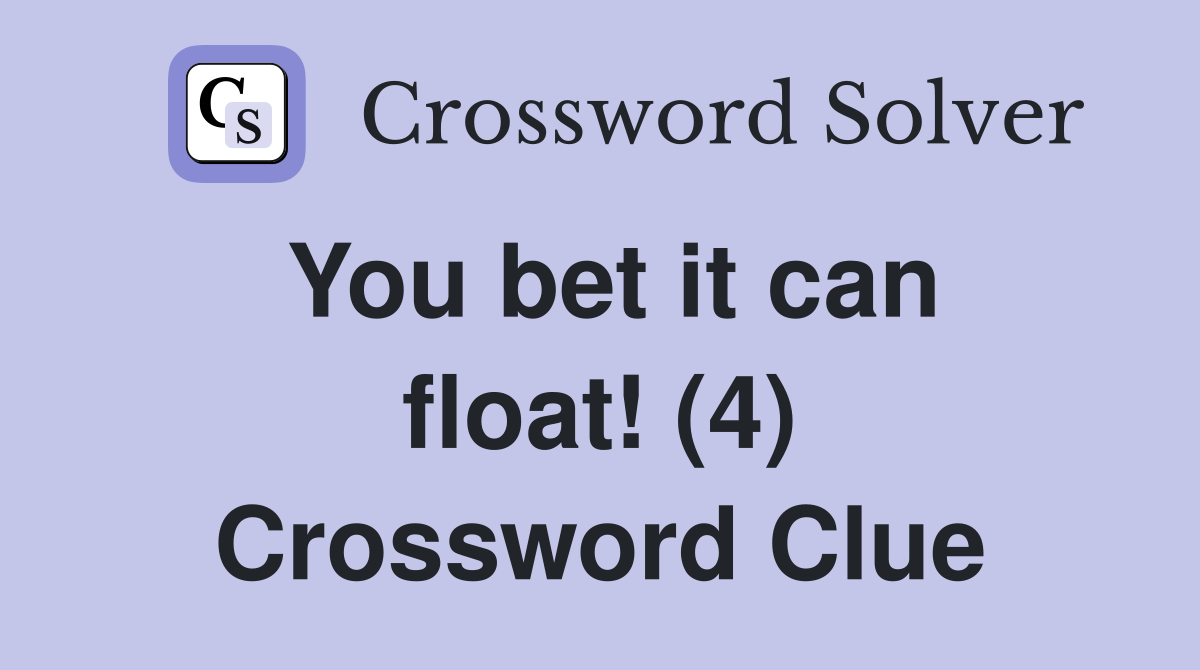 You bet it can float! (4) Crossword Clue