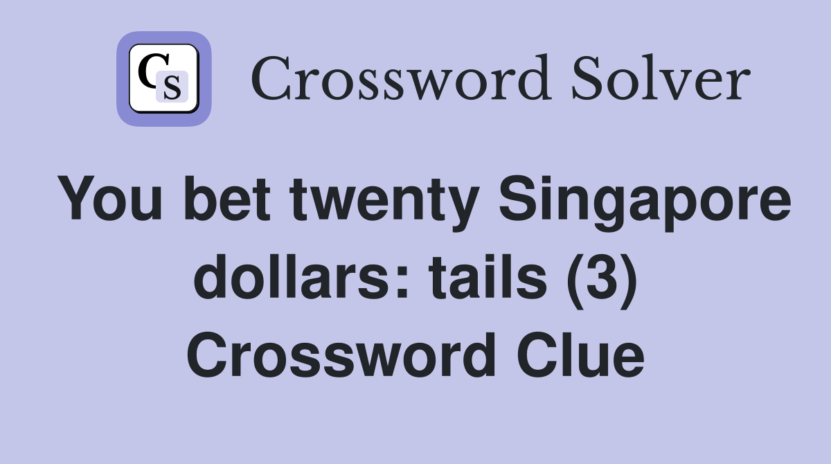 You bet twenty Singapore dollars: tails (3) Crossword Clue