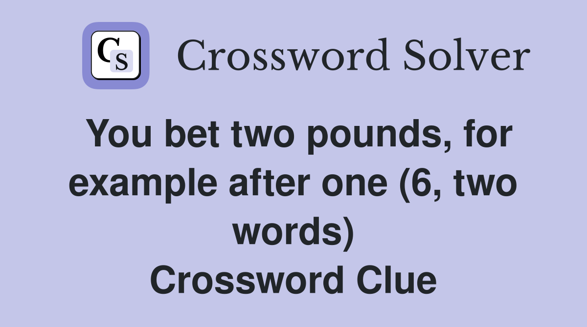 You bet two pounds, for example after one (6, two words) Crossword Clue