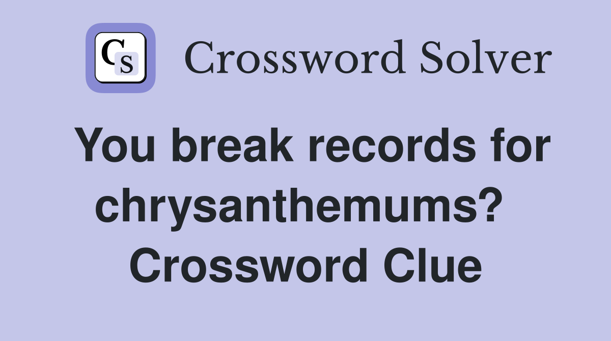 You break records for chrysanthemums?  Crossword Clue