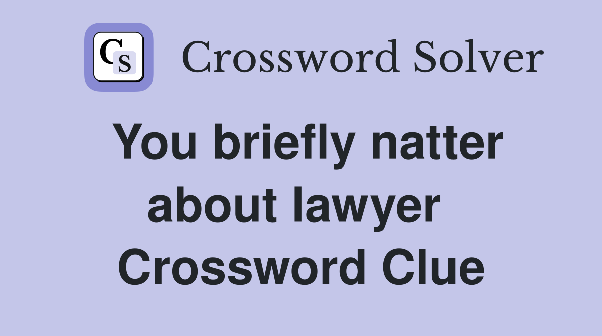 You briefly natter about lawyer  Crossword Clue