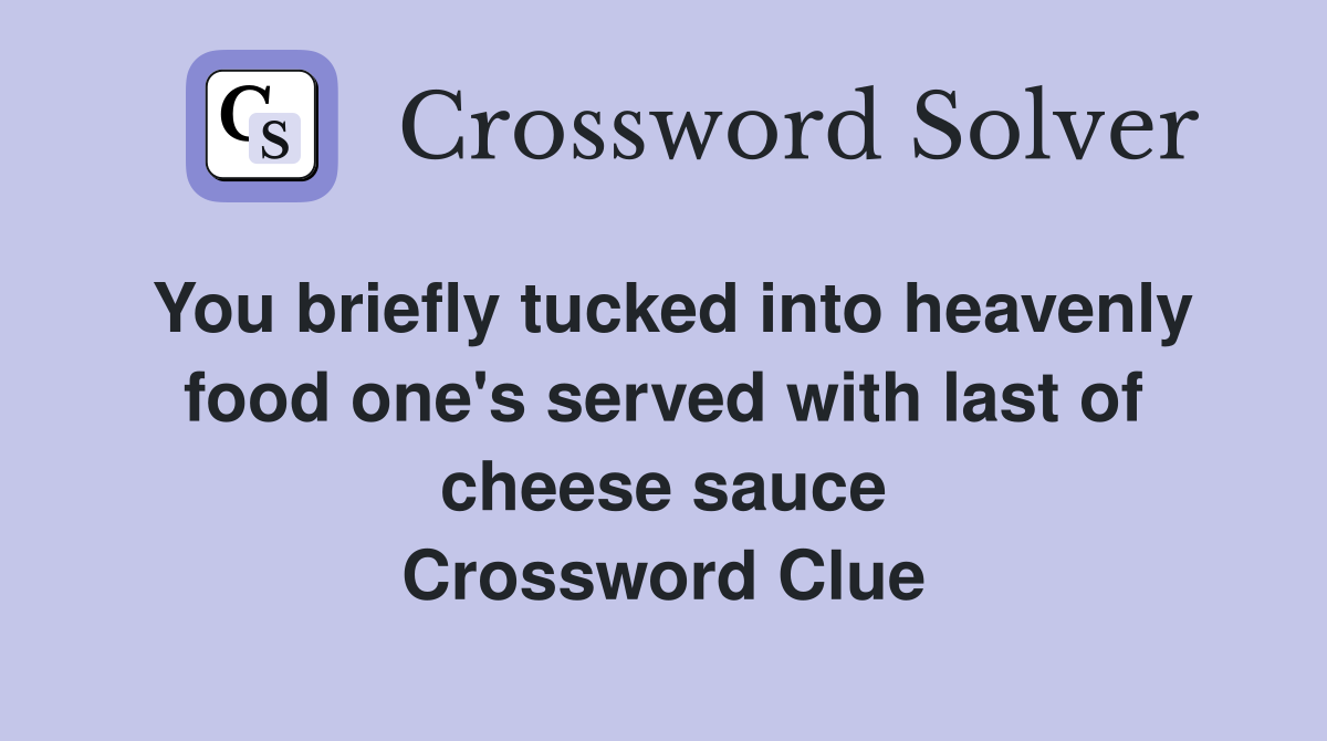 You briefly tucked into heavenly food one's served with last of cheese sauce Crossword Clue