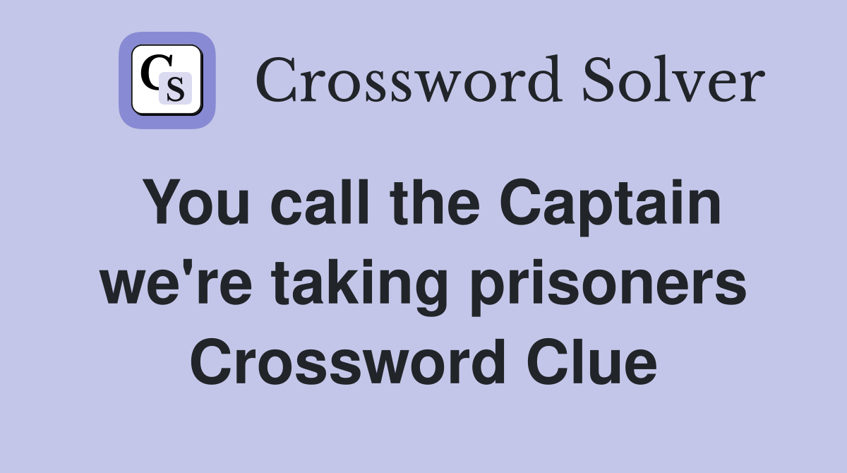 You call the Captain we're taking prisoners Crossword Clue