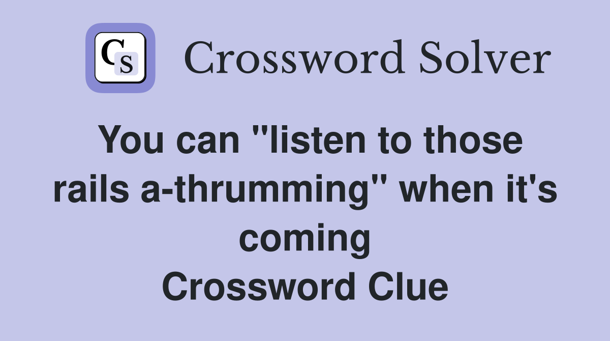 You can "listen to those rails a-thrumming" when it's coming Crossword Clue
