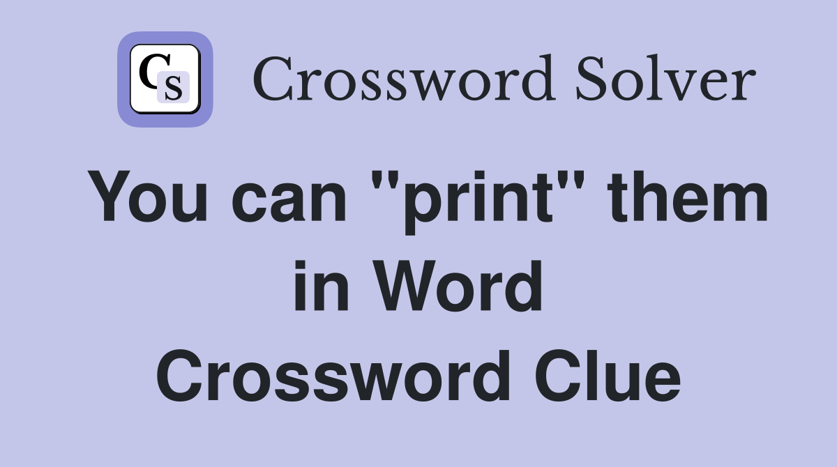 You can "print" them in Word Crossword Clue