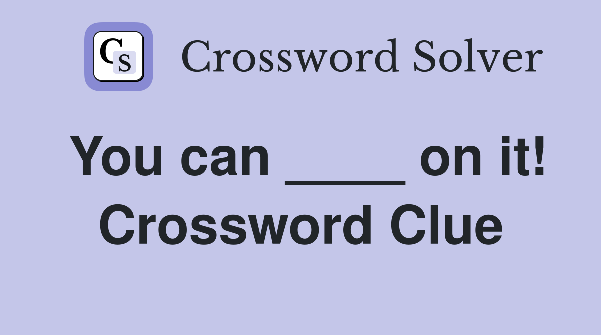 You can ____ on it! Crossword Clue
