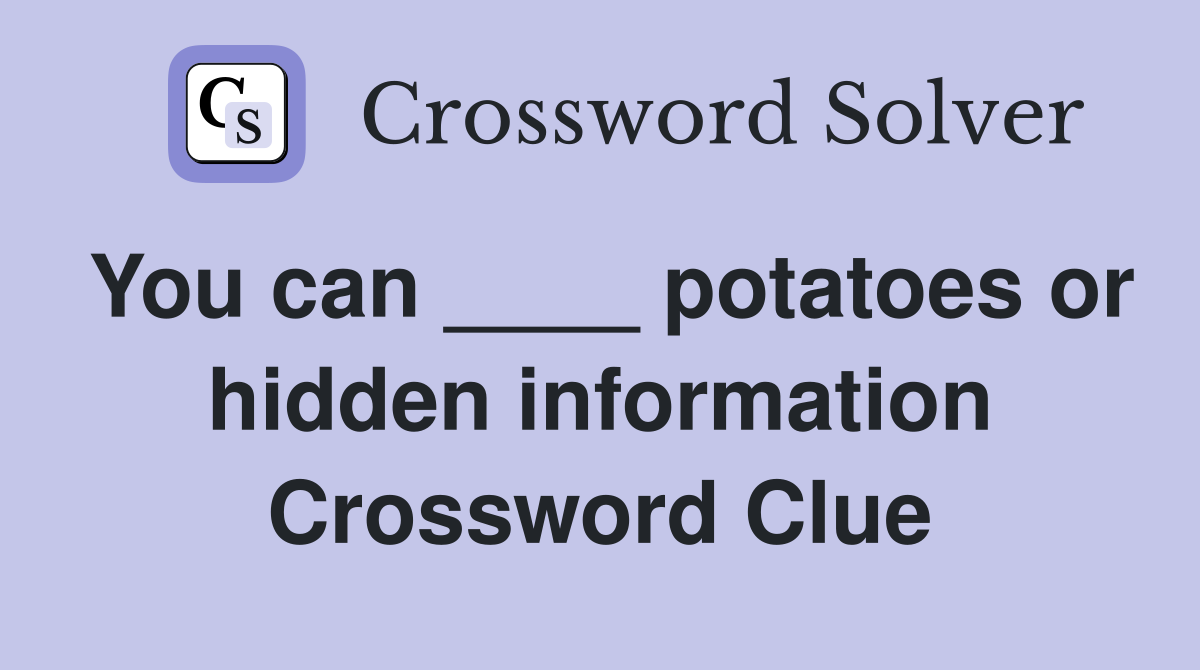 You can ____ potatoes or hidden information Crossword Clue