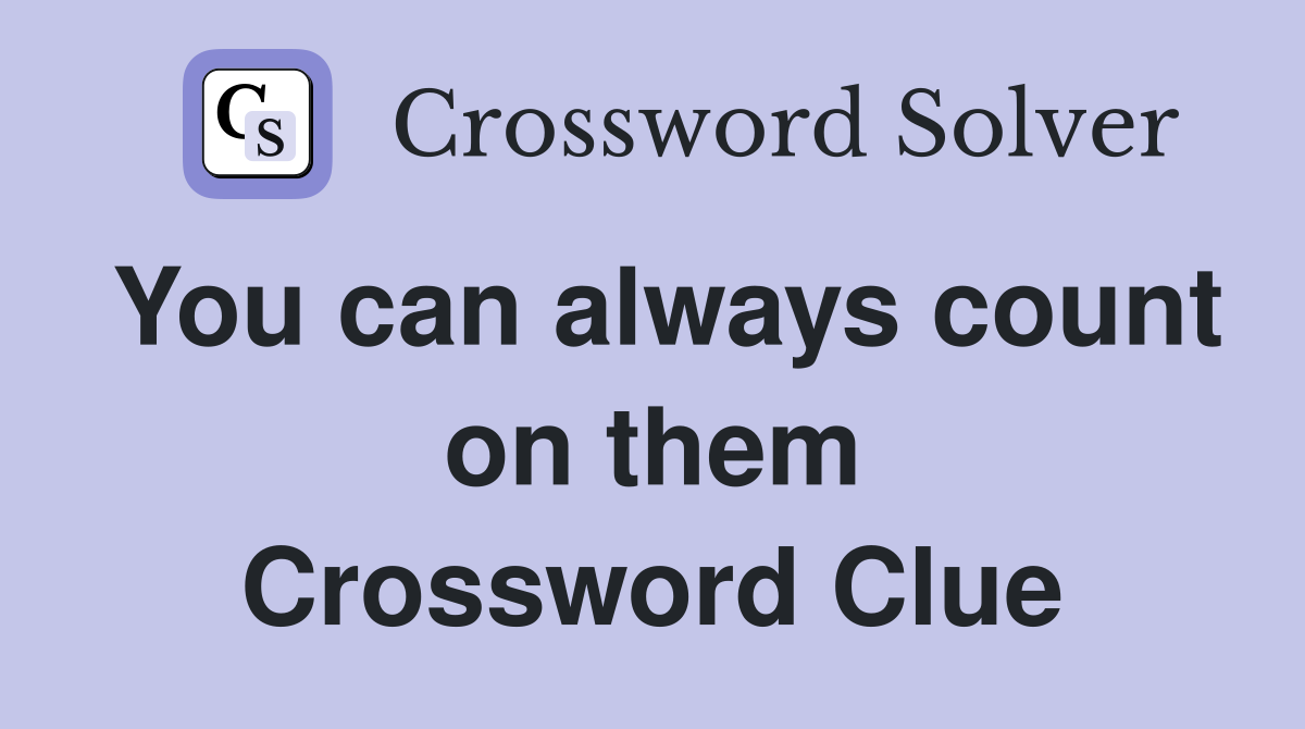 You can always count on them Crossword Clue