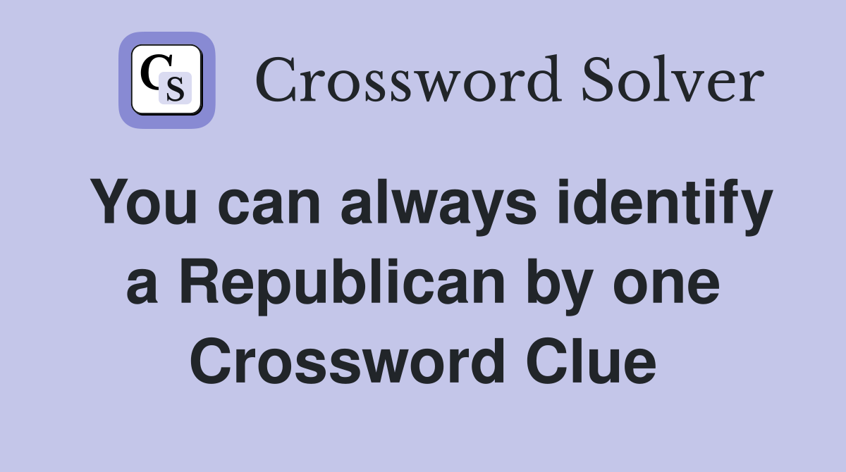 You can always identify a Republican by one Crossword Clue