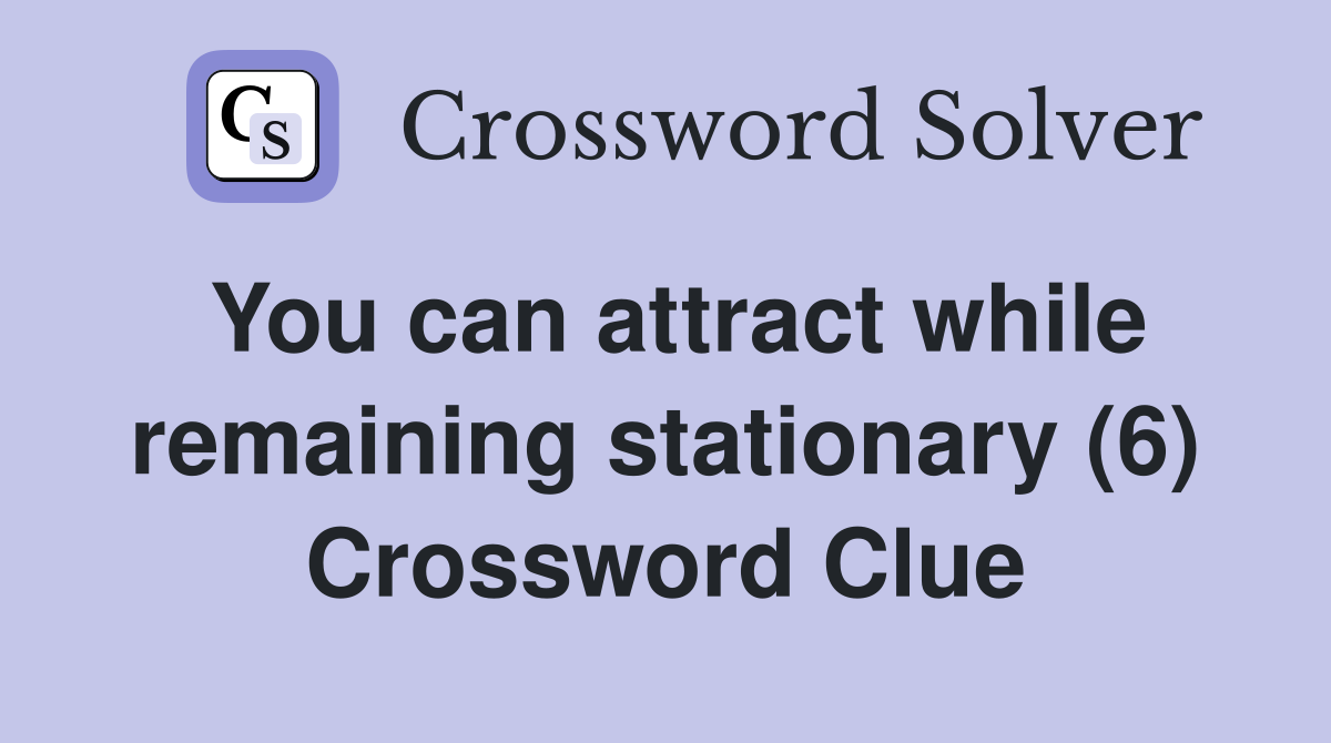 You can attract while remaining stationary (6) Crossword Clue