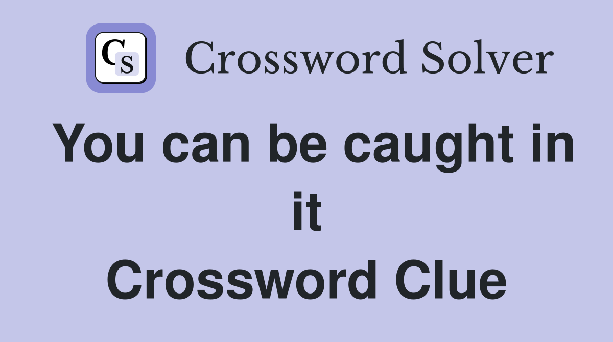 You can be caught in it Crossword Clue