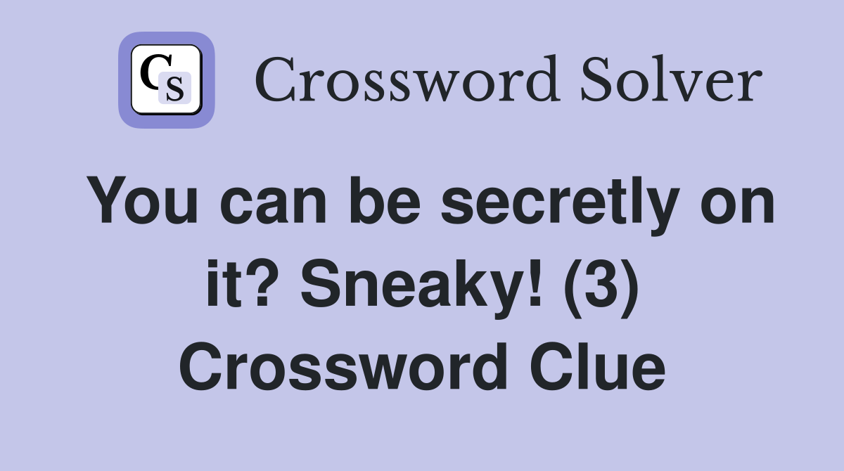 You can be secretly on it? Sneaky! (3) Crossword Clue
