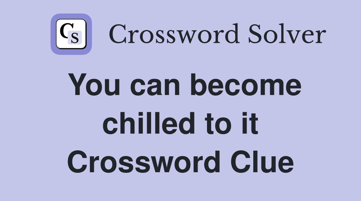 You can become chilled to it Crossword Clue