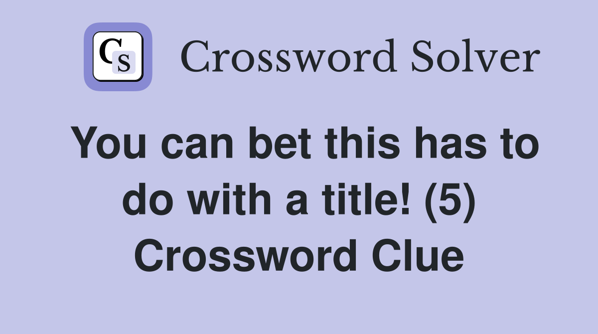 You can bet this has to do with a title! (5) Crossword Clue