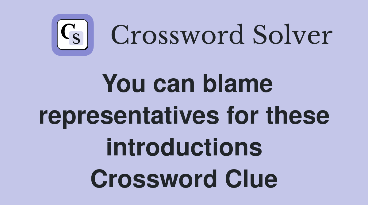 You can blame representatives for these introductions Crossword Clue