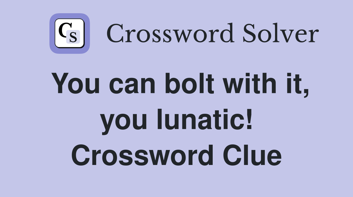 You can bolt with it, you lunatic! Crossword Clue