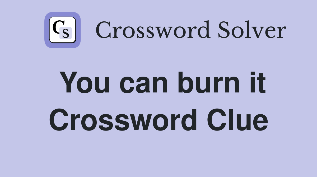 You can burn it Crossword Clue