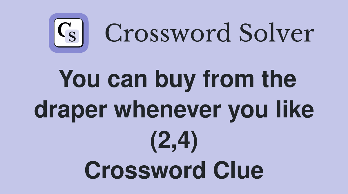 You can buy from the draper whenever you like (2,4) Crossword Clue